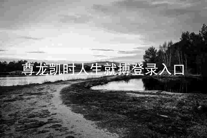 尊龙凯时人生就搏登录入口