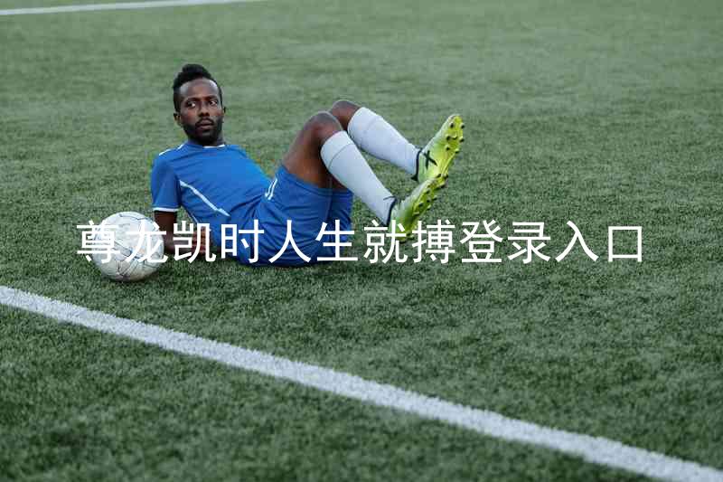 尊龙凯时人生就搏登录入口