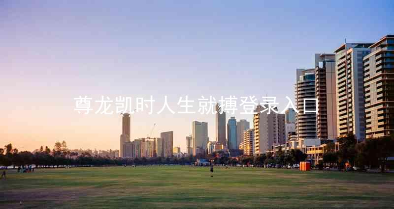尊龙凯时人生就搏登录入口