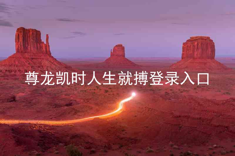 尊龙凯时人生就搏登录入口